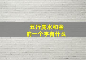 五行属水和金的一个字有什么