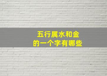 五行属水和金的一个字有哪些