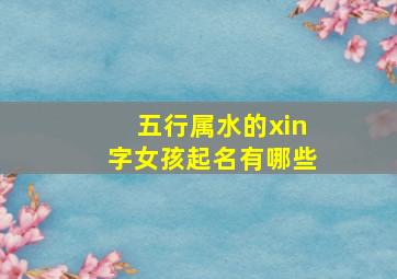 五行属水的xin字女孩起名有哪些