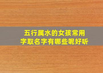 五行属水的女孩常用字取名字有哪些呢好听