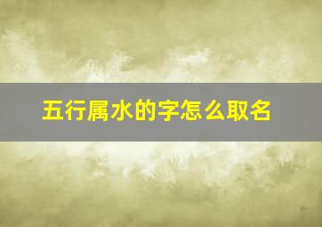 五行属水的字怎么取名