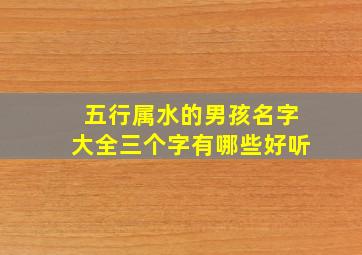 五行属水的男孩名字大全三个字有哪些好听