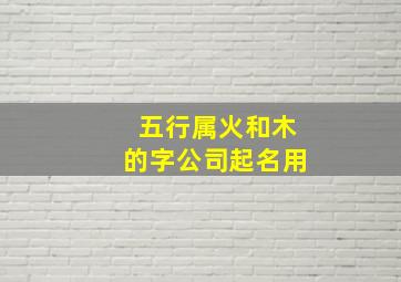 五行属火和木的字公司起名用