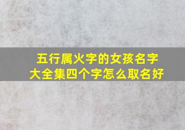 五行属火字的女孩名字大全集四个字怎么取名好