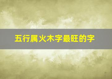 五行属火木字最旺的字