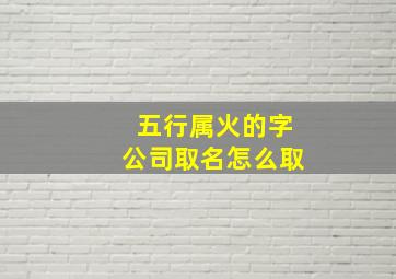 五行属火的字公司取名怎么取