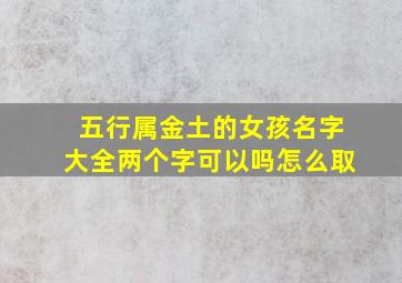 五行属金土的女孩名字大全两个字可以吗怎么取