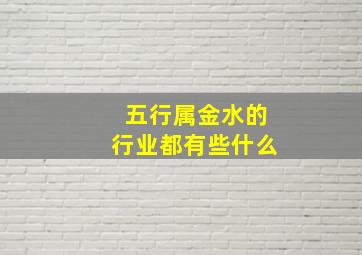 五行属金水的行业都有些什么