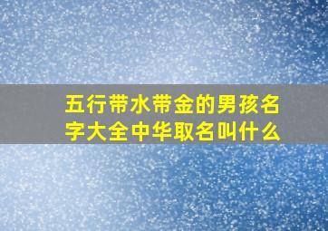 五行带水带金的男孩名字大全中华取名叫什么