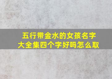 五行带金水的女孩名字大全集四个字好吗怎么取