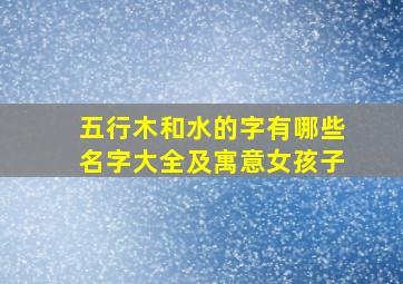 五行木和水的字有哪些名字大全及寓意女孩子