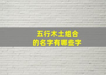 五行木土组合的名字有哪些字