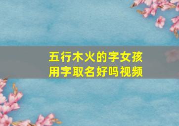 五行木火的字女孩用字取名好吗视频