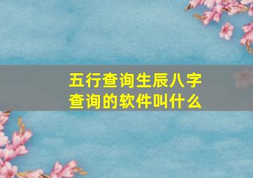 五行查询生辰八字查询的软件叫什么