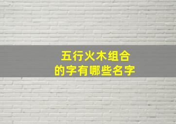 五行火木组合的字有哪些名字