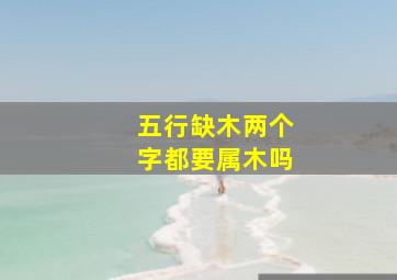 五行缺木两个字都要属木吗