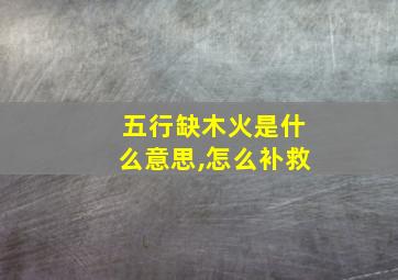 五行缺木火是什么意思,怎么补救