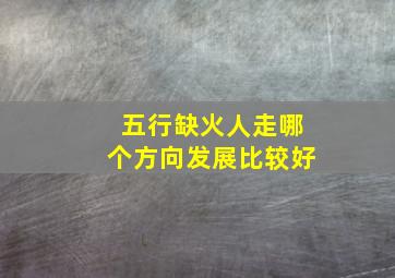 五行缺火人走哪个方向发展比较好