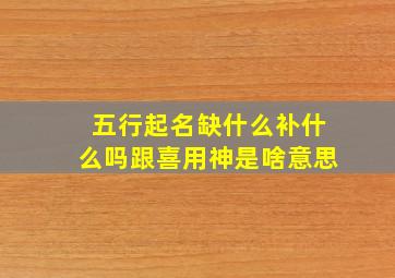 五行起名缺什么补什么吗跟喜用神是啥意思