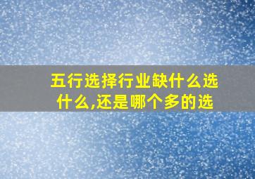 五行选择行业缺什么选什么,还是哪个多的选