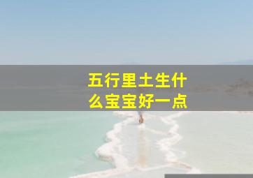 五行里土生什么宝宝好一点