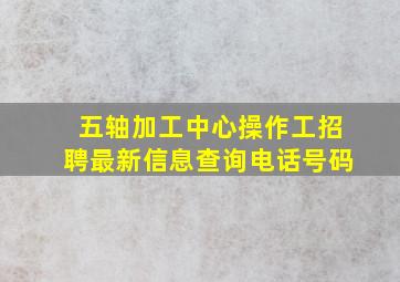 五轴加工中心操作工招聘最新信息查询电话号码