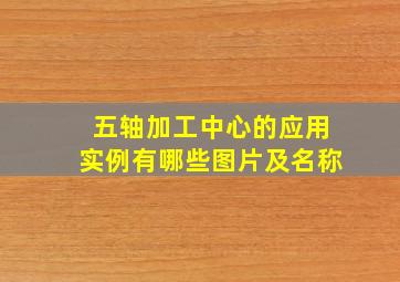 五轴加工中心的应用实例有哪些图片及名称