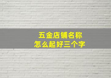 五金店铺名称怎么起好三个字