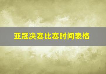 亚冠决赛比赛时间表格