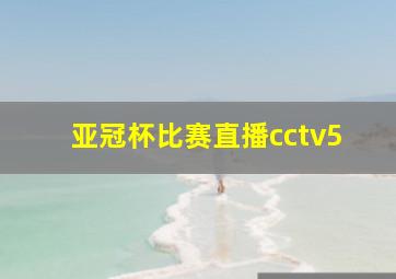 亚冠杯比赛直播cctv5