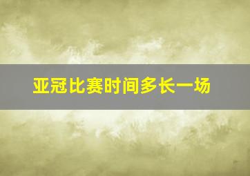 亚冠比赛时间多长一场