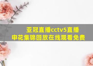 亚冠直播cctv5直播申花集锦回放在线观看免费