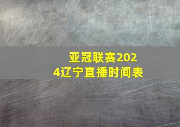 亚冠联赛2024辽宁直播时间表