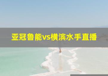 亚冠鲁能vs横滨水手直播