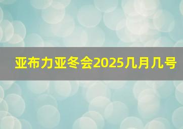 亚布力亚冬会2025几月几号