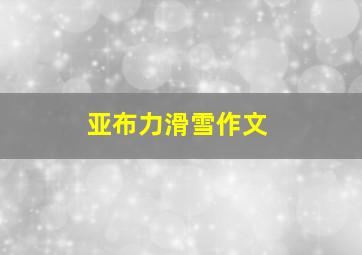 亚布力滑雪作文