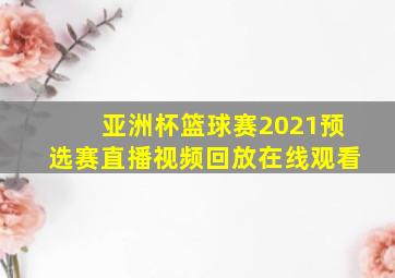 亚洲杯篮球赛2021预选赛直播视频回放在线观看