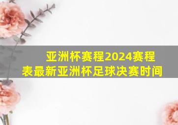 亚洲杯赛程2024赛程表最新亚洲杯足球决赛时间