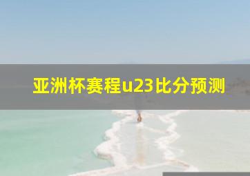 亚洲杯赛程u23比分预测