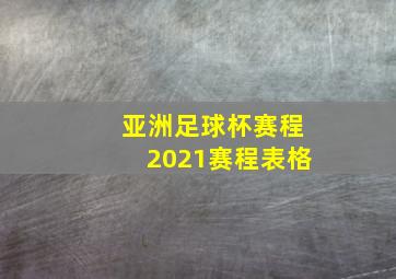 亚洲足球杯赛程2021赛程表格