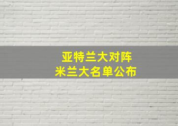 亚特兰大对阵米兰大名单公布