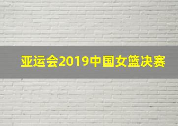 亚运会2019中国女篮决赛