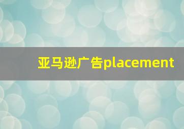 亚马逊广告placement