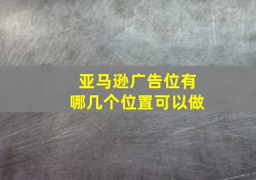 亚马逊广告位有哪几个位置可以做