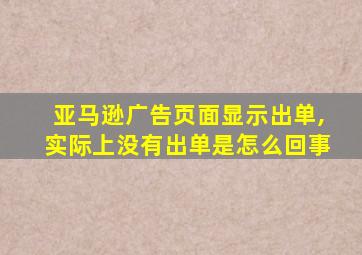 亚马逊广告页面显示出单,实际上没有出单是怎么回事