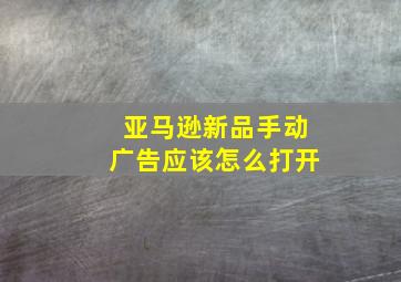 亚马逊新品手动广告应该怎么打开