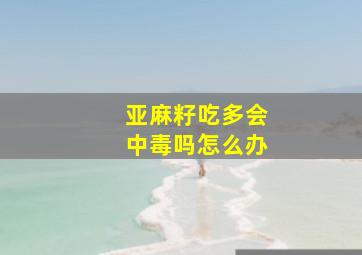 亚麻籽吃多会中毒吗怎么办