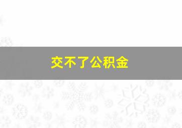 交不了公积金