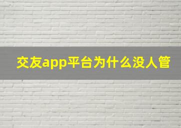 交友app平台为什么没人管