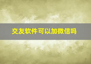 交友软件可以加微信吗